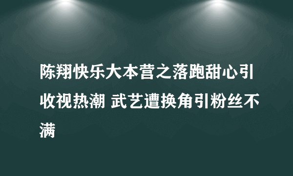 陈翔快乐大本营之落跑甜心引收视热潮 武艺遭换角引粉丝不满