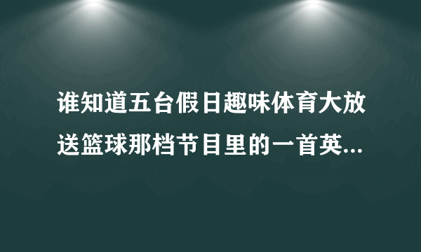 谁知道五台假日趣味体育大放送篮球那档节目里的一首英文插曲是什么？其中有个我始终在这里的一句翻译？...