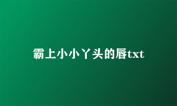 霸上小小丫头的唇txt