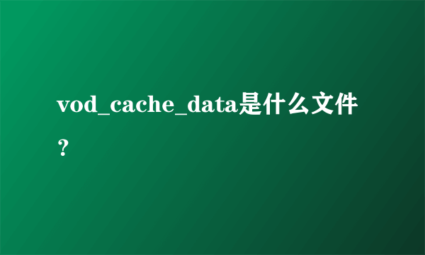 vod_cache_data是什么文件？