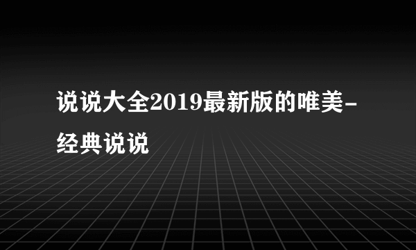 说说大全2019最新版的唯美-经典说说