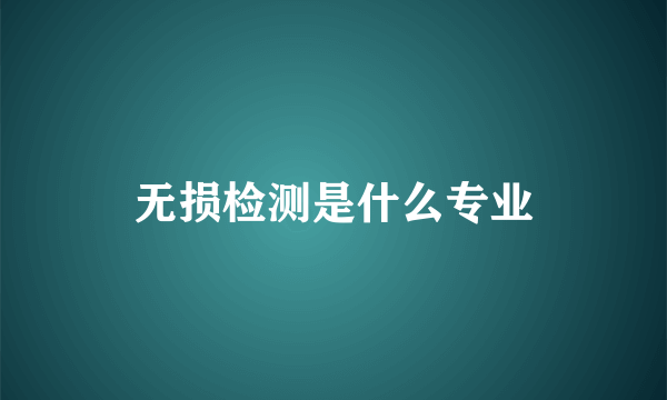 无损检测是什么专业