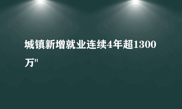 城镇新增就业连续4年超1300万