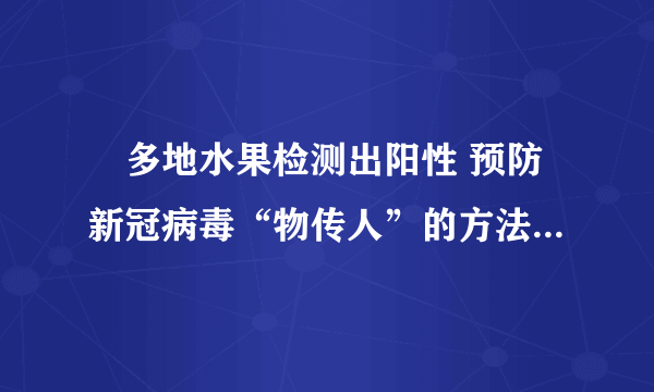 ​多地水果检测出阳性 预防新冠病毒“物传人”的方法有哪些?