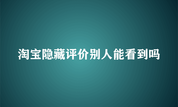 淘宝隐藏评价别人能看到吗