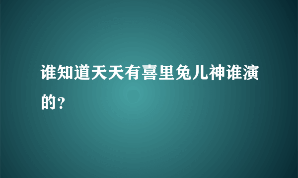 谁知道天天有喜里兔儿神谁演的？