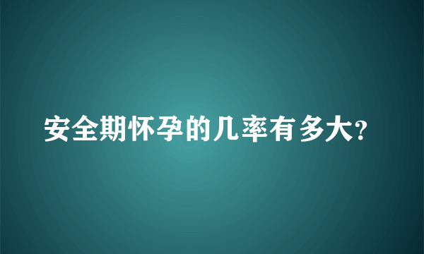 安全期怀孕的几率有多大？