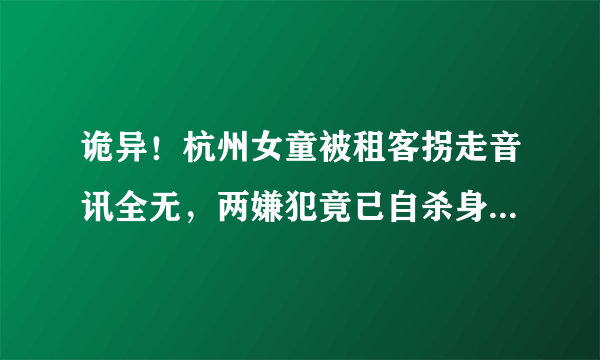 诡异！杭州女童被租客拐走音讯全无，两嫌犯竟已自杀身亡，死时衣服绑在一起！