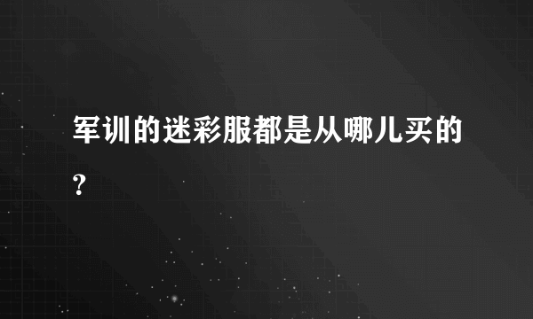 军训的迷彩服都是从哪儿买的？