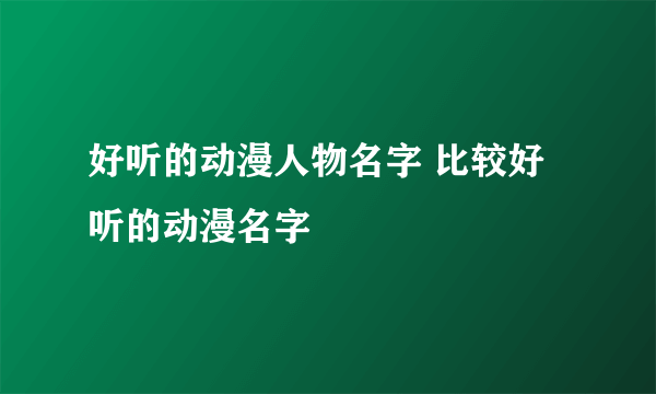 好听的动漫人物名字 比较好听的动漫名字