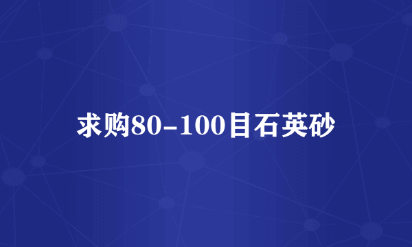 求购80-100目石英砂