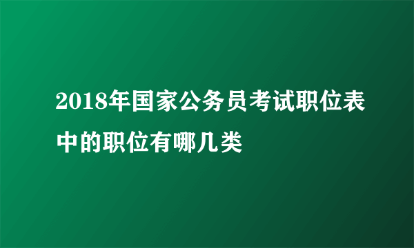 2018年国家公务员考试职位表中的职位有哪几类