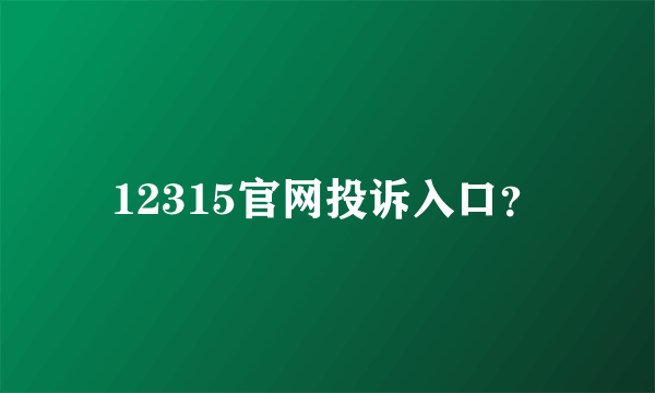 12315官网投诉入口？