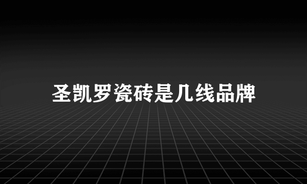 圣凯罗瓷砖是几线品牌