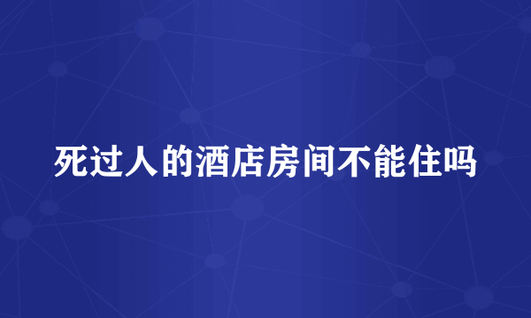 死过人的酒店房间不能住吗