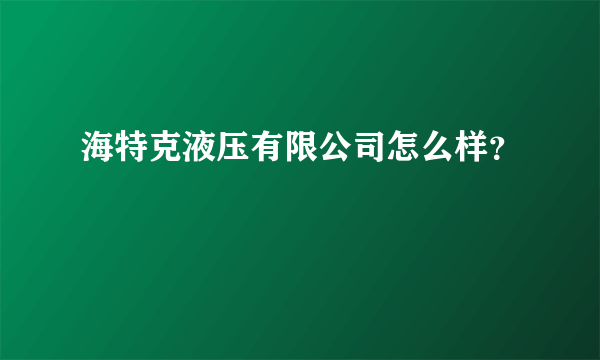 海特克液压有限公司怎么样？