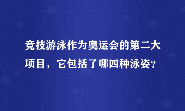 竞技游泳作为奥运会的第二大项目，它包括了哪四种泳姿？