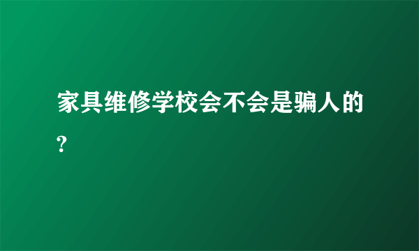 家具维修学校会不会是骗人的?