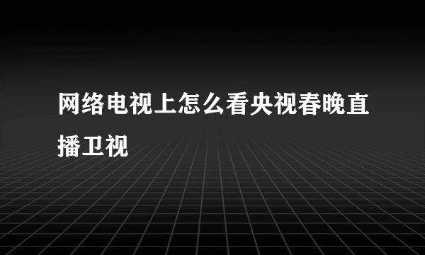 网络电视上怎么看央视春晚直播卫视