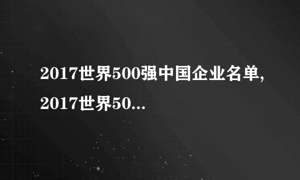 2017世界500强中国企业名单,2017世界500强中国有几个？