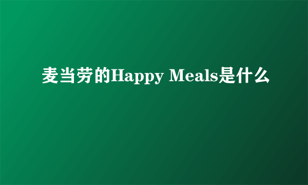 麦当劳的Happy Meals是什么