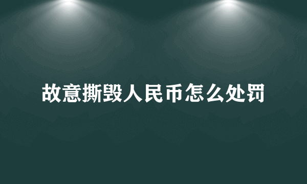 故意撕毁人民币怎么处罚