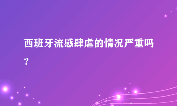 西班牙流感肆虐的情况严重吗？