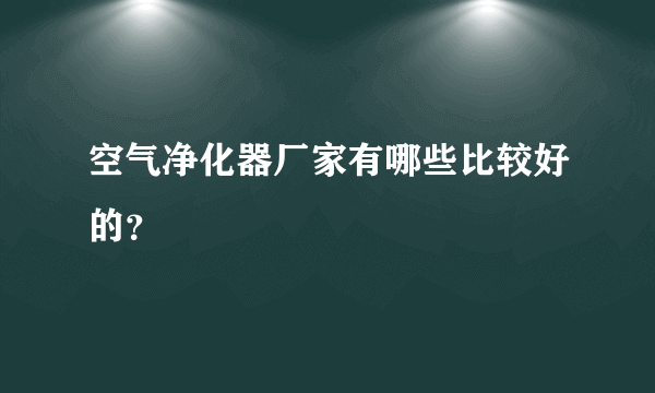 空气净化器厂家有哪些比较好的？