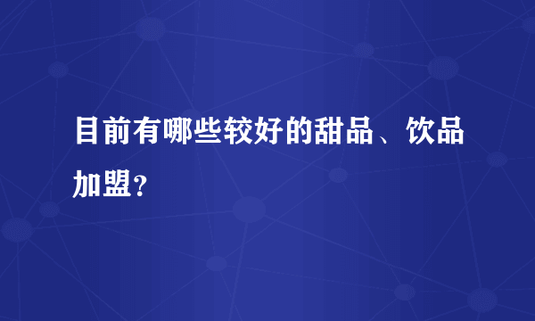 目前有哪些较好的甜品、饮品加盟？