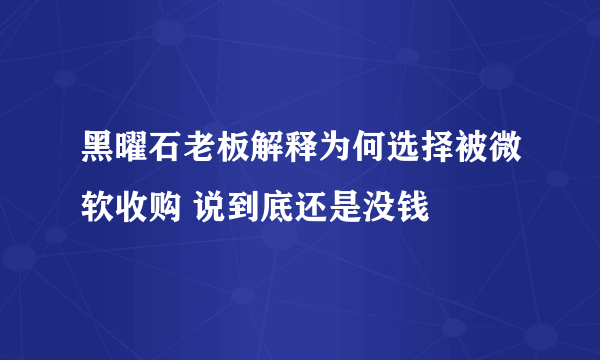 黑曜石老板解释为何选择被微软收购 说到底还是没钱