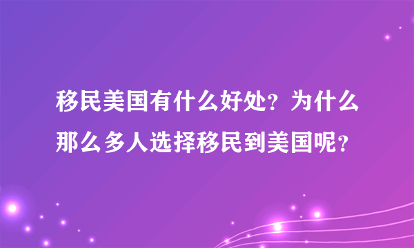 移民美国有什么好处？为什么那么多人选择移民到美国呢？