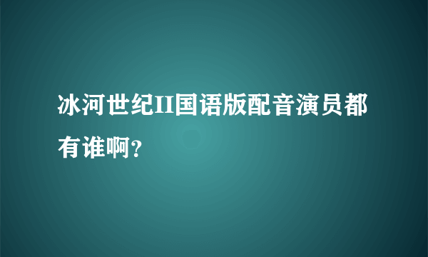 冰河世纪II国语版配音演员都有谁啊？