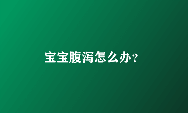 宝宝腹泻怎么办？