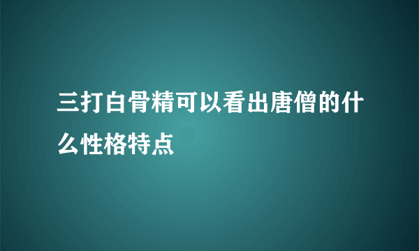 三打白骨精可以看出唐僧的什么性格特点