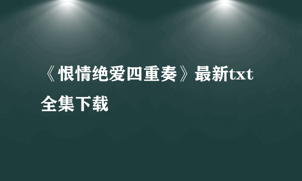 《恨情绝爱四重奏》最新txt全集下载