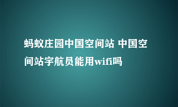 蚂蚁庄园中国空间站 中国空间站宇航员能用wifi吗