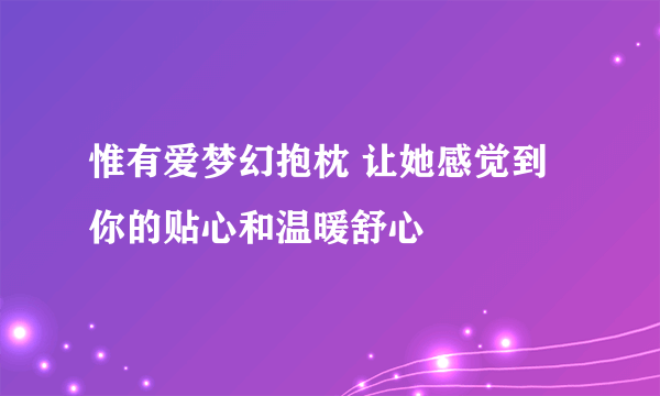 惟有爱梦幻抱枕 让她感觉到你的贴心和温暖舒心