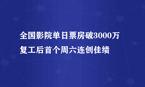 全国影院单日票房破3000万 复工后首个周六连创佳绩