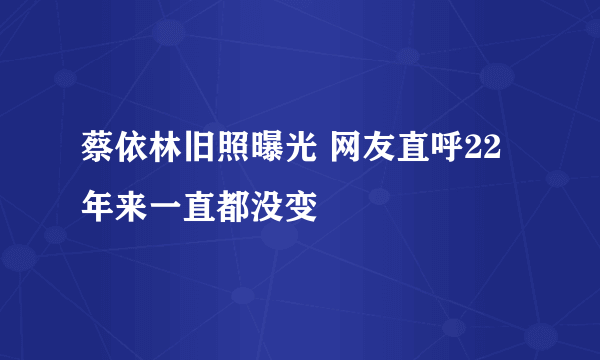 蔡依林旧照曝光 网友直呼22年来一直都没变