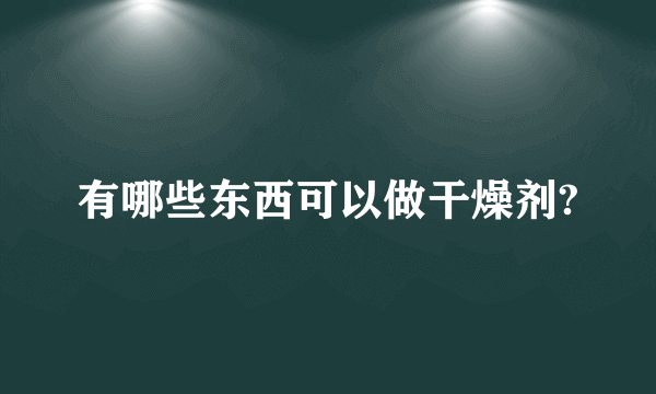 有哪些东西可以做干燥剂?