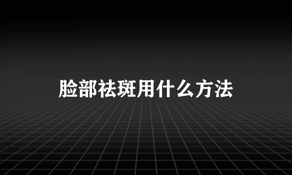 脸部祛斑用什么方法