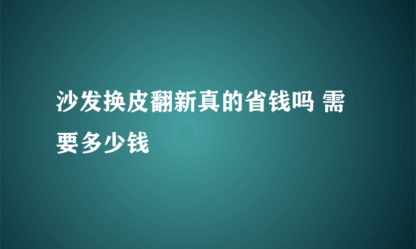 沙发换皮翻新真的省钱吗 需要多少钱