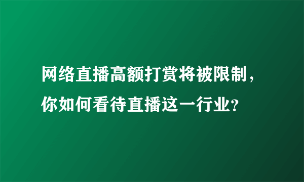 网络直播高额打赏将被限制，你如何看待直播这一行业？