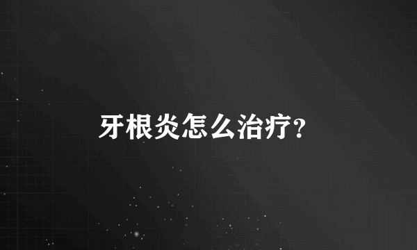 牙根炎怎么治疗？