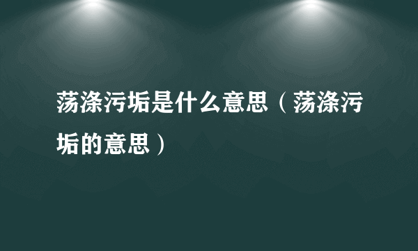 荡涤污垢是什么意思（荡涤污垢的意思）