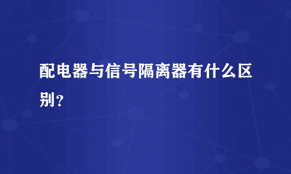 配电器与信号隔离器有什么区别？