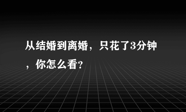 从结婚到离婚，只花了3分钟，你怎么看？