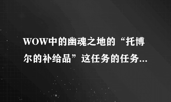 WOW中的幽魂之地的“托博尔的补给品”这任务的任务物品在哪啊？