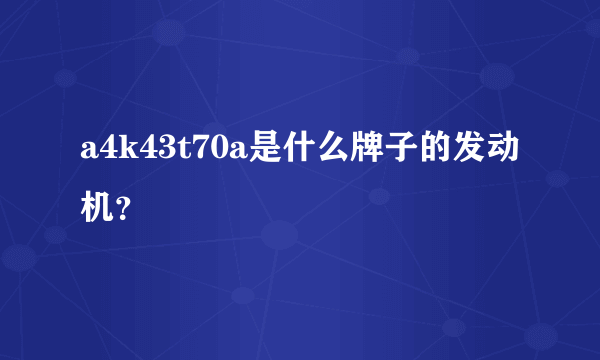 a4k43t70a是什么牌子的发动机？