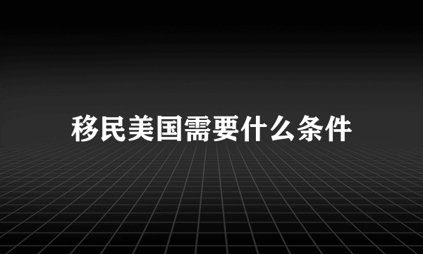 移民美国需要什么条件